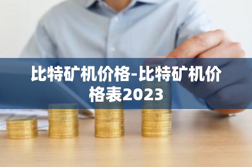 比特矿机价格-比特矿机价格表2023