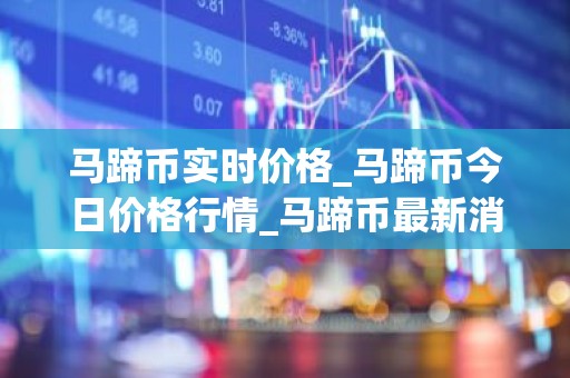 马蹄币实时价格_马蹄币今日价格行情_马蹄币最新消息