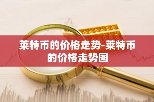 莱特币的价格走势-莱特币的价格走势图