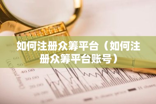 如何注册众筹平台（如何注册众筹平台账号）