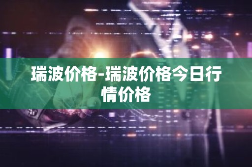 瑞波价格-瑞波价格今日行情价格