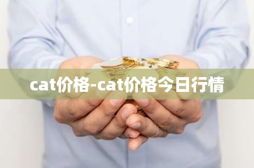 cat价格-cat价格今日行情