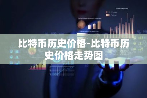 比特币历史价格-比特币历史价格走势图