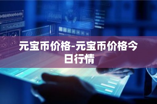 元宝币价格-元宝币价格今日行情