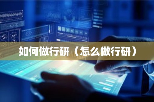 如何做行研（怎么做行研）