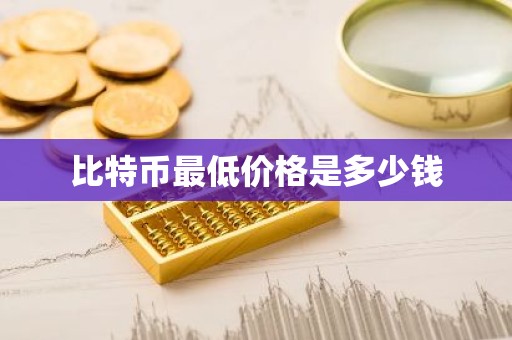 比特币最低价格是多少钱