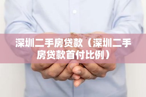 深圳二手房贷款（深圳二手房贷款首付比例）