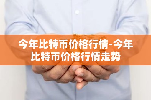 今年比特币价格行情-今年比特币价格行情走势