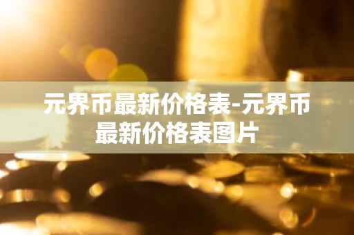 元界币最新价格表-元界币最新价格表图片
