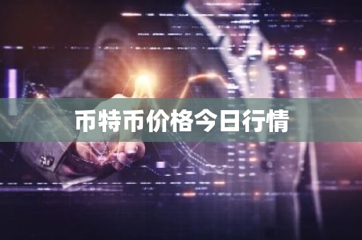 币特币价格今日行情