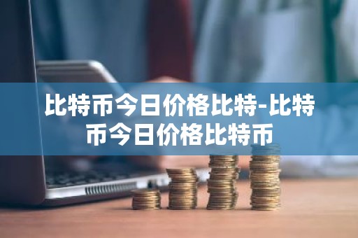比特币今日价格比特-比特币今日价格比特币