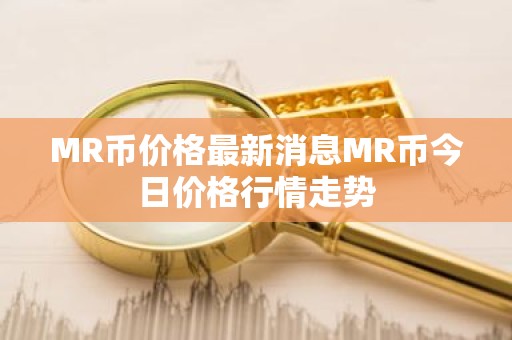 MR币价格最新消息MR币今日价格行情走势