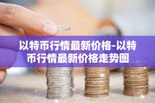 以特币行情最新价格-以特币行情最新价格走势图