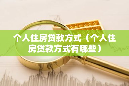 个人住房贷款方式（个人住房贷款方式有哪些）