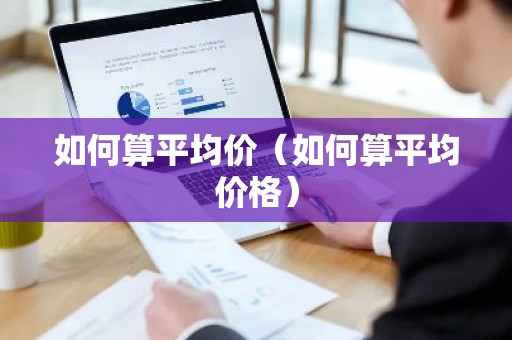 如何算平均价（如何算平均价格）