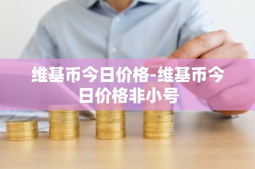 维基币今日价格-维基币今日价格非小号