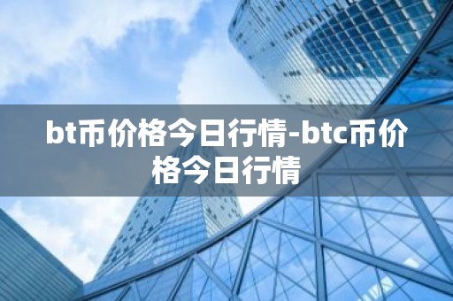 bt币价格今日行情-btc币价格今日行情