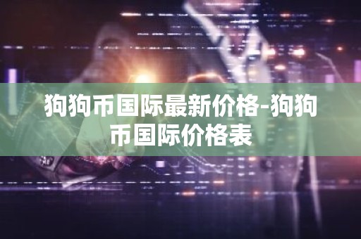 狗狗币国际最新价格-狗狗币国际价格表