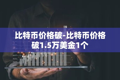 比特币价格破-比特币价格破1.5万美金1个