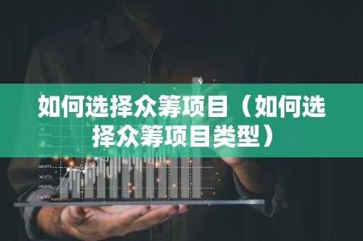 如何选择众筹项目（如何选择众筹项目类型）