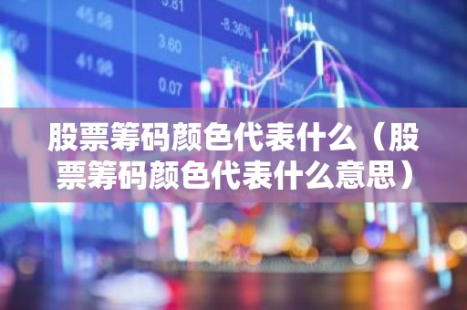 股票筹码颜色代表什么（股票筹码颜色代表什么意思）