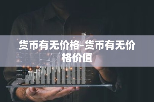 货币有无价格-货币有无价格价值