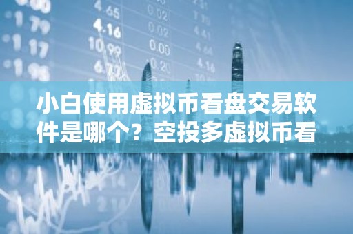 小白使用虚拟币看盘交易软件是哪个？空投多虚拟币看盘交易软件用户量排名