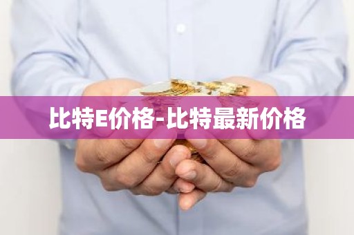 比特E价格-比特最新价格