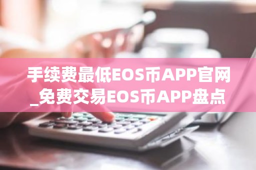 手续费最低EOS币APP官网_免费交易EOS币APP盘点