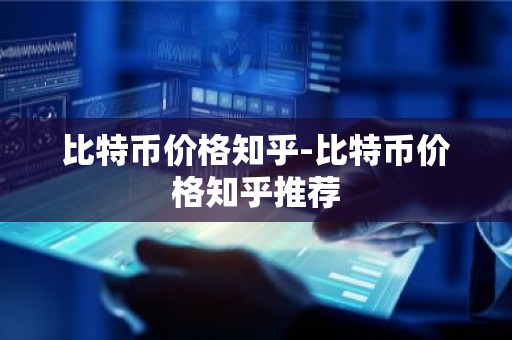 比特币价格知乎-比特币价格知乎推荐