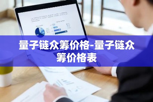 量子链众筹价格-量子链众筹价格表