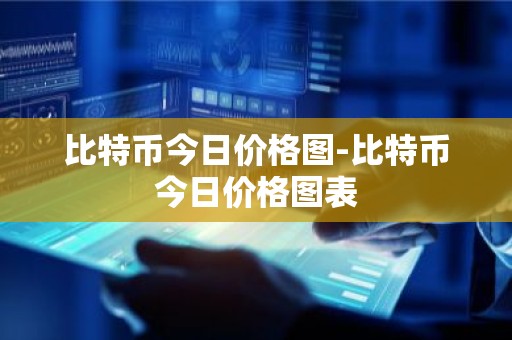 比特币今日价格图-比特币今日价格图表