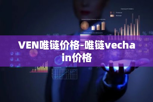 VEN唯链价格-唯链vechain价格