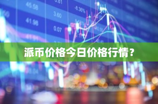 派币价格今日价格行情？