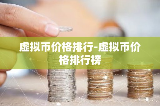 虚拟币价格排行-虚拟币价格排行榜