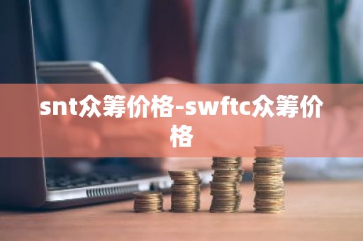 snt众筹价格-swftc众筹价格