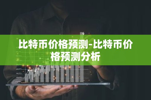 比特币价格预测-比特币价格预测分析