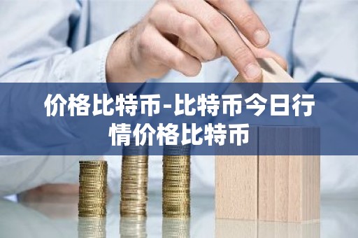 价格比特币-比特币今日行情价格比特币