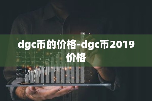 dgc币的价格-dgc币2019价格
