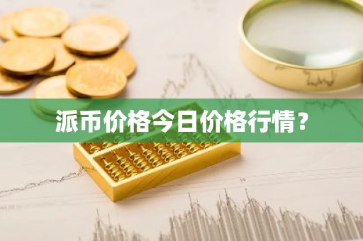 派币价格今日价格行情？