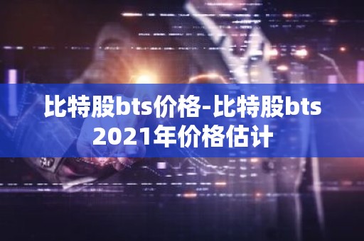 比特股bts价格-比特股bts2021年价格估计