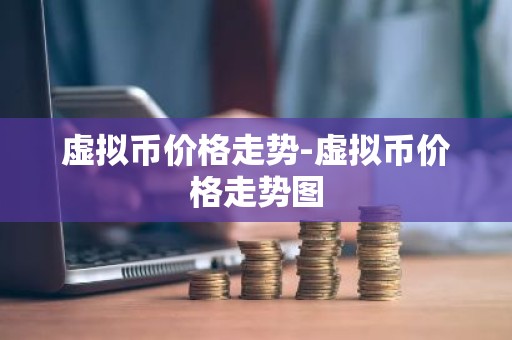虚拟币价格走势-虚拟币价格走势图