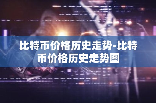 比特币价格历史走势-比特币价格历史走势图