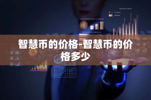 智慧币的价格-智慧币的价格多少