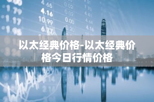 以太经典价格-以太经典价格今日行情价格