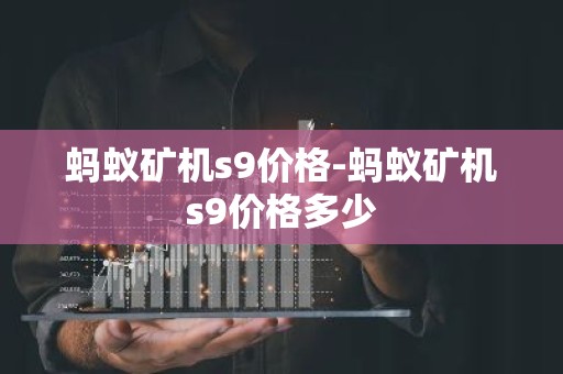 蚂蚁矿机s9价格-蚂蚁矿机s9价格多少