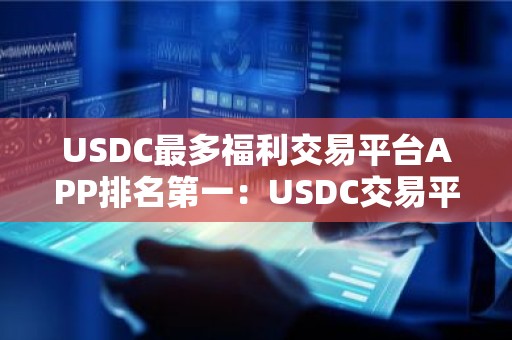 USDC最多福利交易平台APP排名第一：USDC交易平台APP新加坡iOS榜单