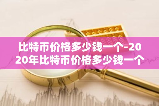 比特币价格多少钱一个-2020年比特币价格多少钱一个
