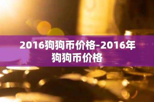 2016狗狗币价格-2016年狗狗币价格