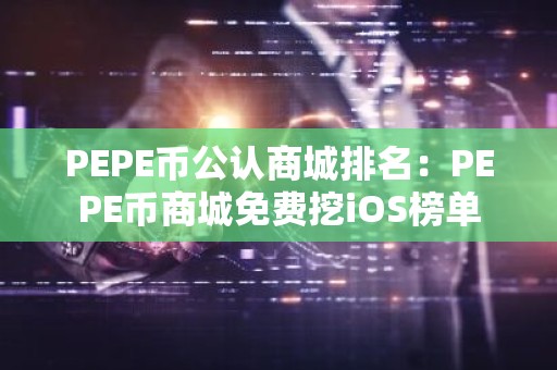 PEPE币公认商城排名：PEPE币商城免费挖iOS榜单